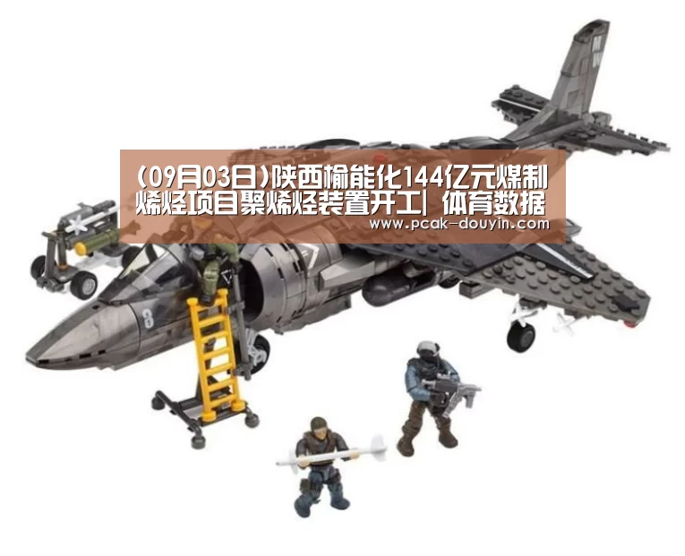 (09月03日)陕西榆能化144亿元煤制烯烃项目聚烯烃装置开工| 体育数据平台(图2) ak体育