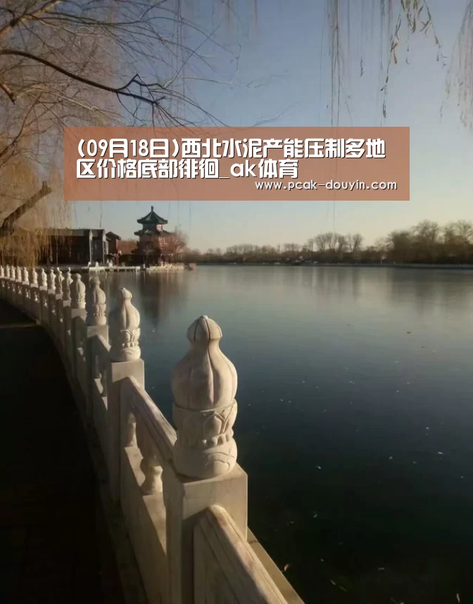 (09月18日)西北水泥产能压制多地区价格底部徘徊_ak体育(图1) 赛事情报
