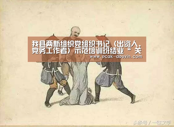 我县两新组织党组织书记(出资人、党务工作者)示范培训班结业“ 关于我们”(图1) ak体育