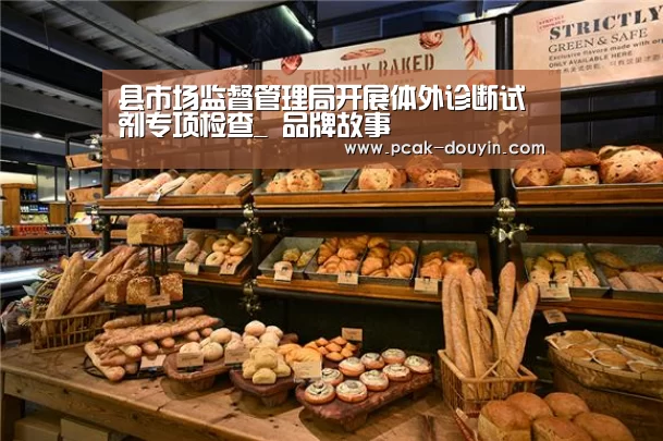 县市场监督管理局开展体外诊断试剂专项检查_ 品牌故事(图1) 关于我们